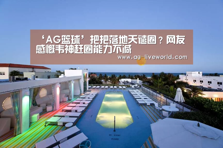 ‘AG篮球’把把落地天谴圈?网友感慨韦神赶圈能力不减(图2) AG赛事