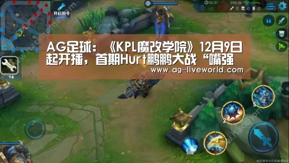 AG足球:《KPL魔改学院》12月9日起开播,首期Hurt鹏鹏大战“嘴强王者”!(图1) AG体育