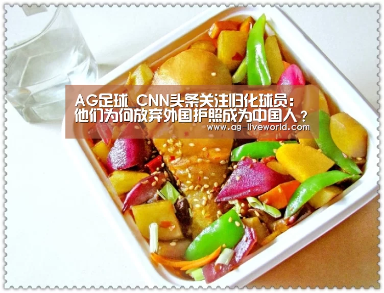 AG足球_CNN头条关注归化球员:他们为何放弃外国护照成为中国人?(图4) AG篮球